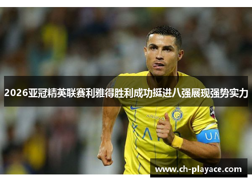 2026亚冠精英联赛利雅得胜利成功挺进八强展现强势实力