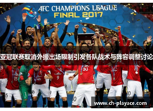 亚冠联赛取消外援出场限制引发各队战术与阵容调整讨论 亚冠联赛取消外援出场限制引发各队战术与阵容调整讨论