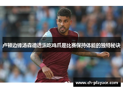 卢顿边锋汤森德透露吃鸡爪是比赛保持体能的独特秘诀