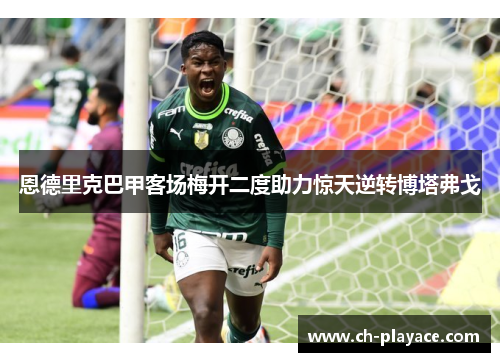 恩德里克巴甲客场梅开二度助力惊天逆转博塔弗戈