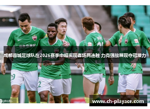 成都蓉城足球队在2026赛季中超实现客场两连胜 力克强敌展现夺冠潜力