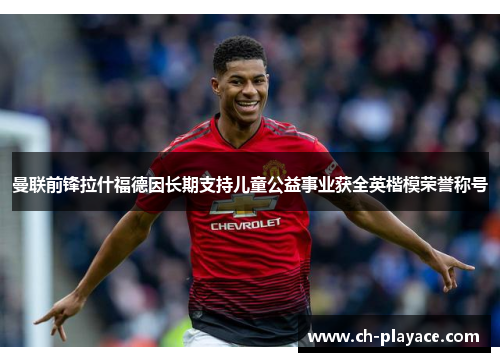 曼联前锋拉什福德因长期支持儿童公益事业获全英楷模荣誉称号 曼联前锋拉什福德因长期支持儿童公益事业获全英楷模荣誉称号