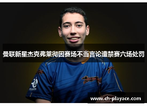 曼联新星杰克弗莱彻因赛场不当言论遭禁赛六场处罚 曼联新星杰克弗莱彻因赛场不当言论遭禁赛六场处罚