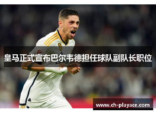 皇马正式宣布巴尔韦德担任球队副队长职位 皇马正式宣布巴尔韦德担任球队副队长职位