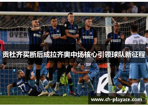 贡杜齐买断后成拉齐奥中场核心引领球队新征程 贡杜齐买断后成拉齐奥中场核心引领球队新征程