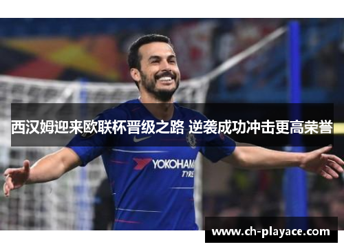 西汉姆迎来欧联杯晋级之路 逆袭成功冲击更高荣誉
