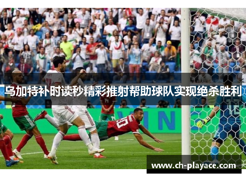 乌加特补时读秒精彩推射帮助球队实现绝杀胜利 乌加特补时读秒精彩推射帮助球队实现绝杀胜利