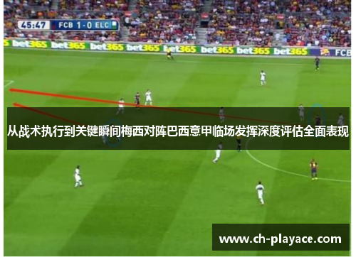 从战术执行到关键瞬间梅西对阵巴西意甲临场发挥深度评估全面表现