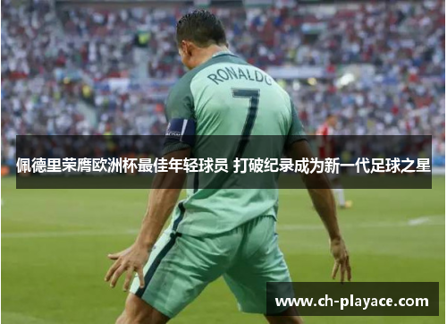 佩德里荣膺欧洲杯最佳年轻球员 打破纪录成为新一代足球之星 佩德里荣膺欧洲杯最佳年轻球员 打破纪录成为新一代足球之星