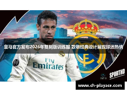 皇马官方发布2026年复刻版训练服 致敬经典设计展现球迷热情