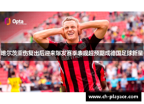维尔茨重伤复出后迎来爆发赛季表现超预期成德国足球新星