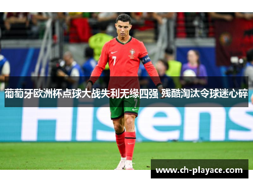 葡萄牙欧洲杯点球大战失利无缘四强 残酷淘汰令球迷心碎