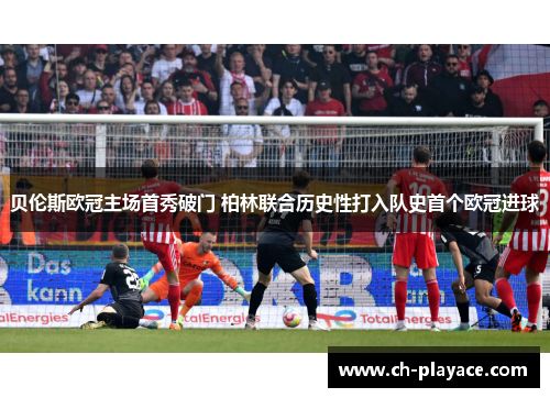 贝伦斯欧冠主场首秀破门 柏林联合历史性打入队史首个欧冠进球