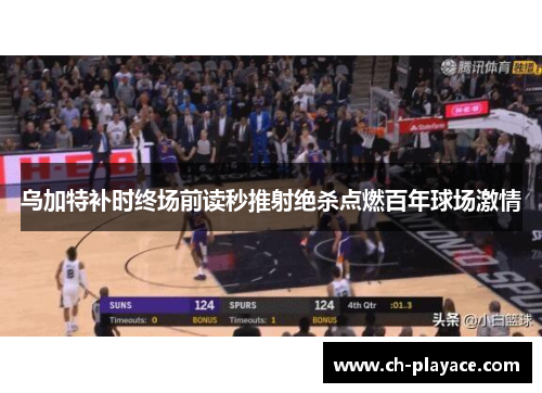 乌加特补时终场前读秒推射绝杀点燃百年球场激情