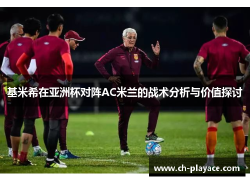 基米希在亚洲杯对阵AC米兰的战术分析与价值探讨