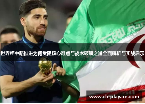 世界杯中路推进为何受阻核心难点与战术破解之道全面解析与实战启示