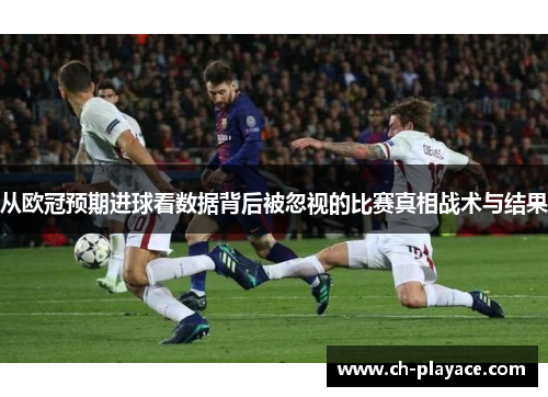 从欧冠预期进球看数据背后被忽视的比赛真相战术与结果