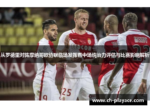 从罗德里对阵摩纳哥欧协联临场发挥看中场统治力评估与比赛影响解析 从罗德里对阵摩纳哥欧协联临场发挥看中场统治力评估与比赛影响解析