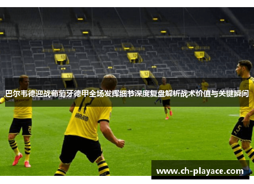 巴尔韦德迎战葡萄牙德甲全场发挥细节深度复盘解析战术价值与关键瞬间