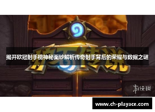 揭开欧冠射手榜神秘面纱解析传奇射手背后的荣耀与数据之谜