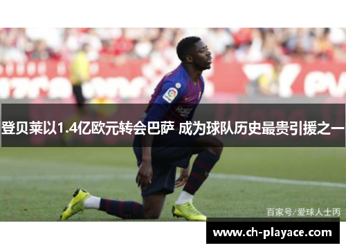 登贝莱以1.4亿欧元转会巴萨 成为球队历史最贵引援之一