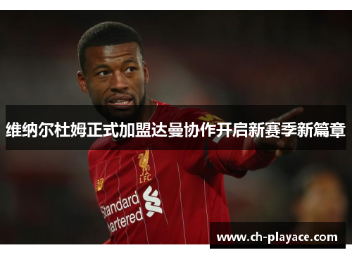 维纳尔杜姆正式加盟达曼协作开启新赛季新篇章