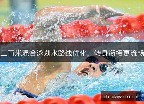 二百米混合泳划水路线优化，转身衔接更流畅