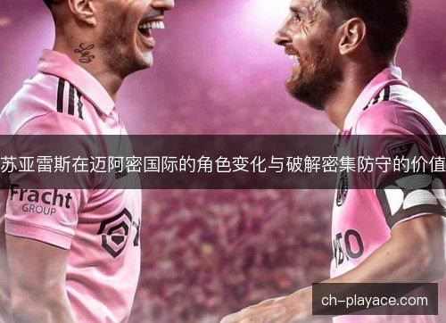 苏亚雷斯在迈阿密国际的角色变化与破解密集防守的价值 苏亚雷斯在迈阿密国际的角色变化与破解密集防守的价值